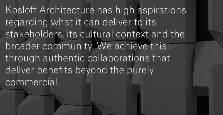 stylized text on a black, textured background that says Kosloff Architecture has high aspirations regarding what it can deliver to its stakeholders, its cultural context and the broader community. We achieve this through authentic collaborations that deliver benefits beyond the purely commercial.